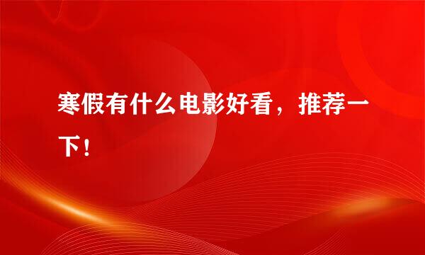 寒假有什么电影好看，推荐一下！