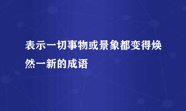 表示一切事物或景象都变得焕然一新的成语