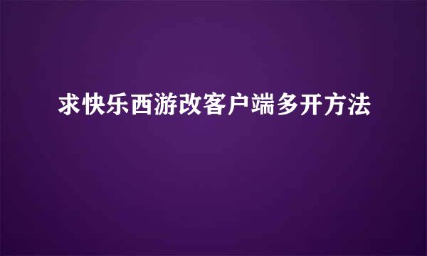 求快乐西游改客户端多开方法