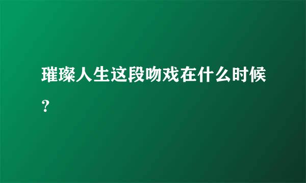 璀璨人生这段吻戏在什么时候？