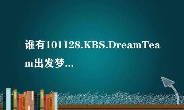 谁有101128.KBS.DreamTeam出发梦之队.2pm上全场