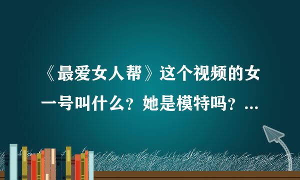 《最爱女人帮》这个视频的女一号叫什么？她是模特吗？她有什么新的动向？