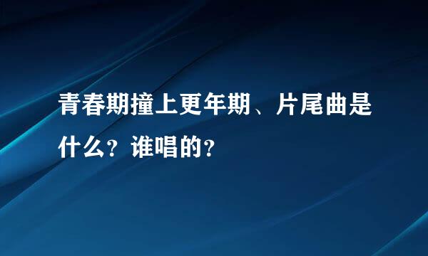 青春期撞上更年期、片尾曲是什么？谁唱的？