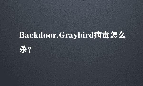 Backdoor.Graybird病毒怎么杀？