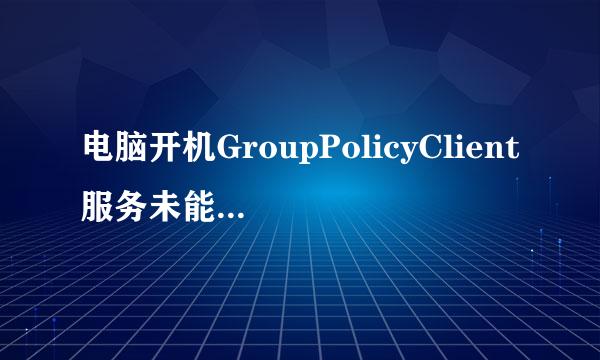 电脑开机GroupPolicyClient服务未能登录拒绝访问是什么原因？