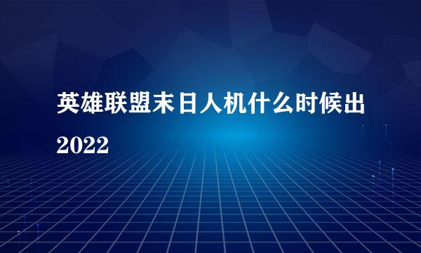 英雄联盟末日人机什么时候出2022