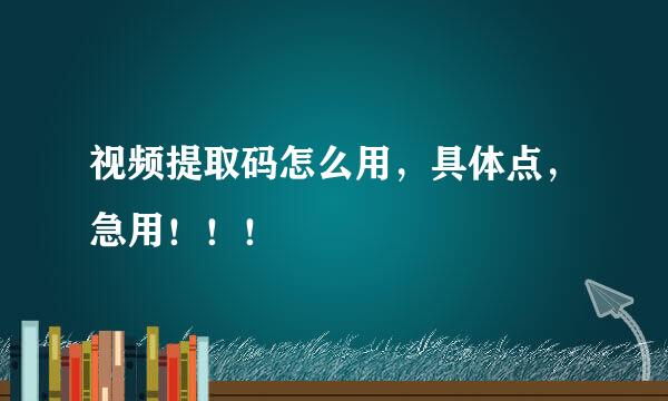 视频提取码怎么用，具体点，急用！！！