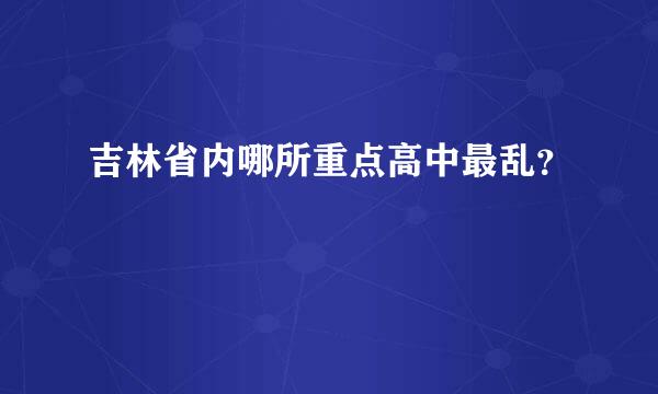 吉林省内哪所重点高中最乱？