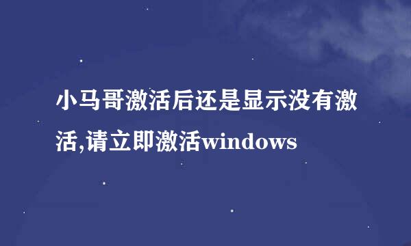 小马哥激活后还是显示没有激活,请立即激活windows