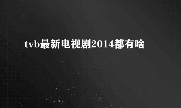 tvb最新电视剧2014都有啥