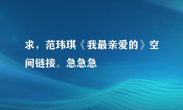 求，范玮琪《我最亲爱的》空间链接。急急急