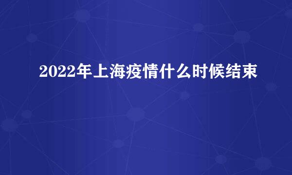 2022年上海疫情什么时候结束