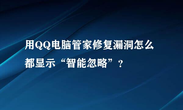 用QQ电脑管家修复漏洞怎么都显示“智能忽略”？