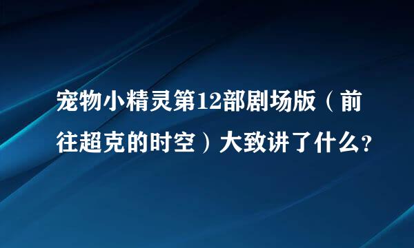 宠物小精灵第12部剧场版（前往超克的时空）大致讲了什么？