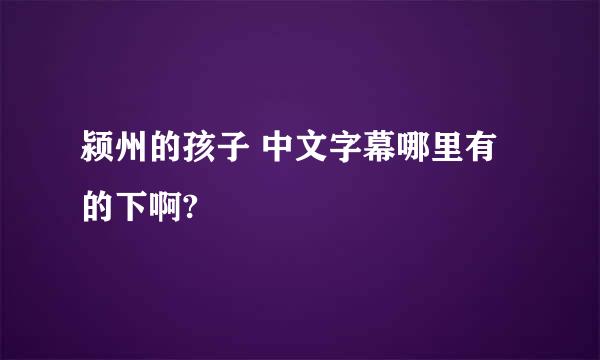 颍州的孩子 中文字幕哪里有的下啊?