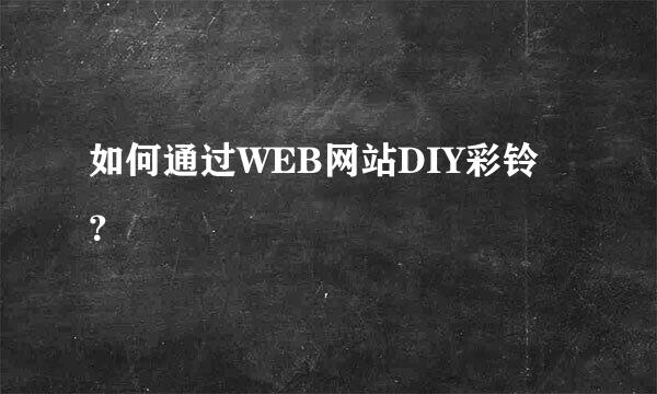 如何通过WEB网站DIY彩铃？