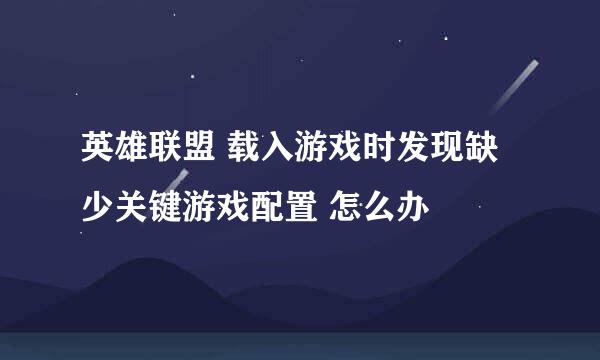 英雄联盟 载入游戏时发现缺少关键游戏配置 怎么办