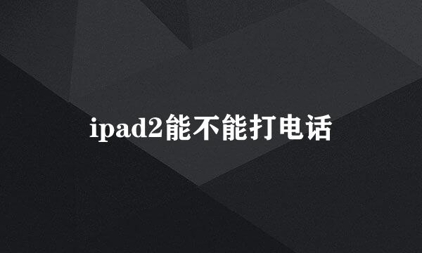 ipad2能不能打电话