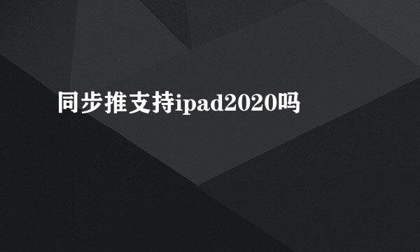 同步推支持ipad2020吗