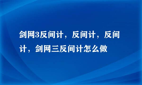 剑网3反间计，反间计，反间计，剑网三反间计怎么做