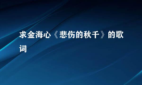 求金海心《悲伤的秋千》的歌词