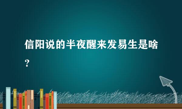 信阳说的半夜醒来发易生是啥？