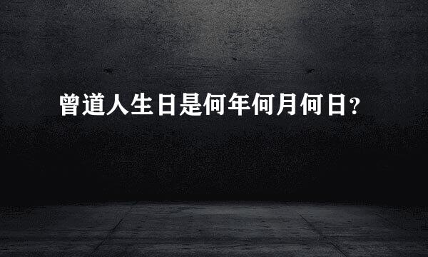 曾道人生日是何年何月何日？