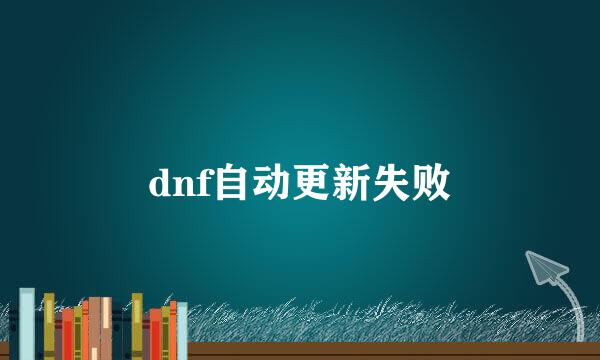 dnf自动更新失败