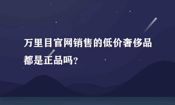 万里目官网销售的低价奢侈品都是正品吗？