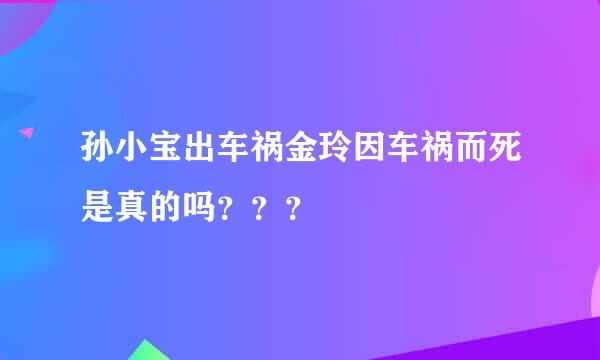 孙小宝出车祸金玲因车祸而死是真的吗？？？