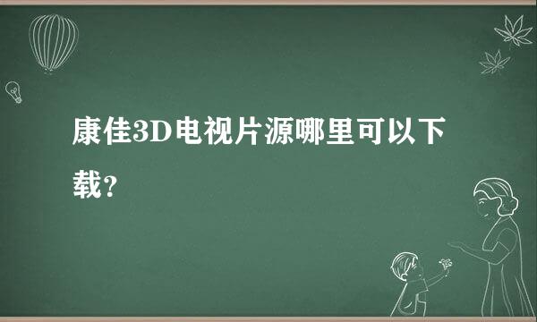 康佳3D电视片源哪里可以下载？