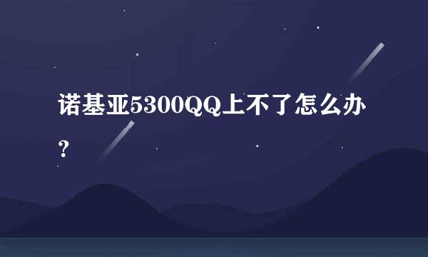 诺基亚5300QQ上不了怎么办？