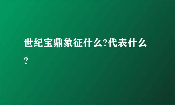 世纪宝鼎象征什么?代表什么？