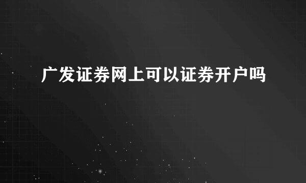 广发证券网上可以证券开户吗