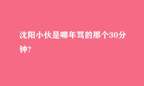 沈阳小伙是哪年骂的那个30分钟?