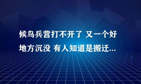 候鸟兵营打不开了 又一个好地方沉没 有人知道是搬迁了或者是关闭的详情吗？ 悲剧