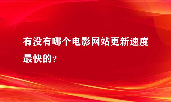 有没有哪个电影网站更新速度最快的？