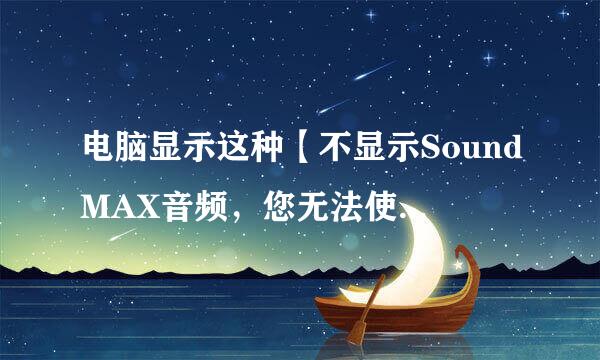 电脑显示这种【不显示SoundMAX音频，您无法使用“SoundMAX控制面板