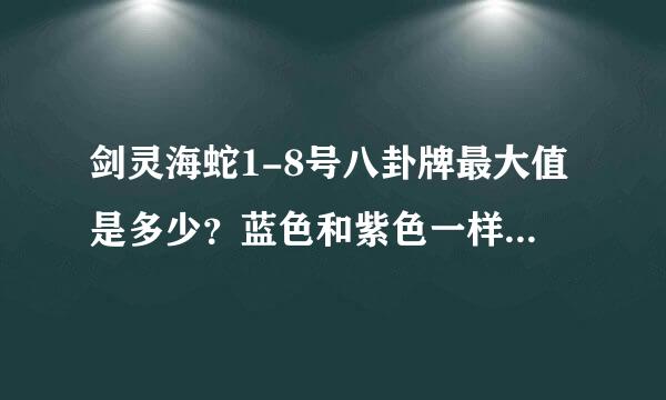 剑灵海蛇1-8号八卦牌最大值是多少？蓝色和紫色一样么？有些蓝色比紫色还高