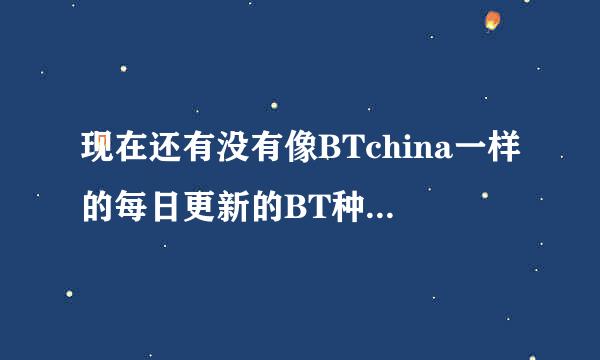 现在还有没有像BTchina一样的每日更新的BT种子发布站