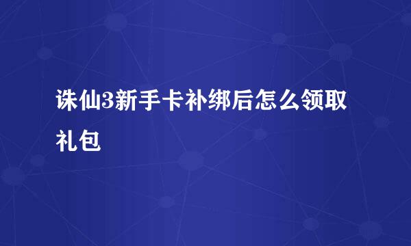 诛仙3新手卡补绑后怎么领取礼包