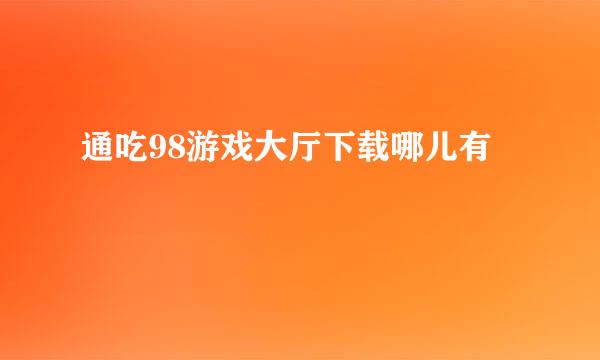 通吃98游戏大厅下载哪儿有