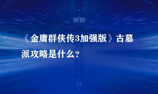 《金庸群侠传3加强版》古墓派攻略是什么？