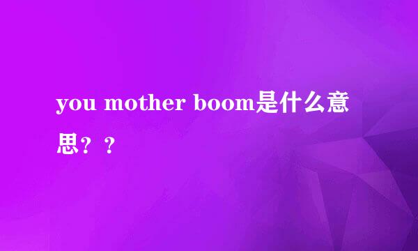 you mother boom是什么意思？？