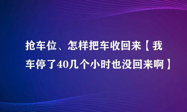 抢车位、怎样把车收回来【我车停了40几个小时也没回来啊】