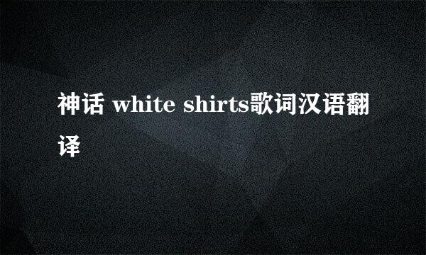 神话 white shirts歌词汉语翻译