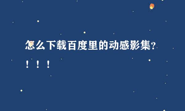 怎么下载百度里的动感影集？！！！