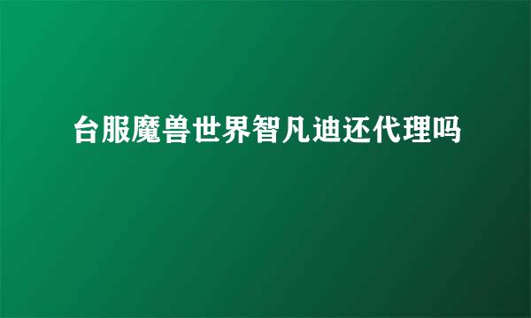 台服魔兽世界智凡迪还代理吗