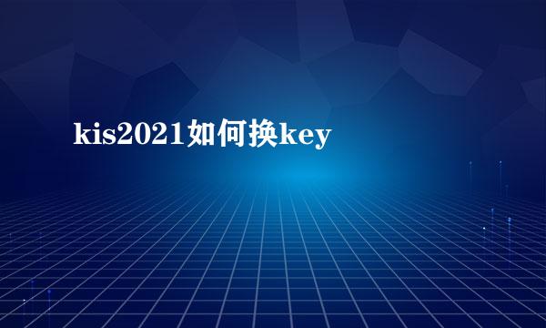 kis2021如何换key