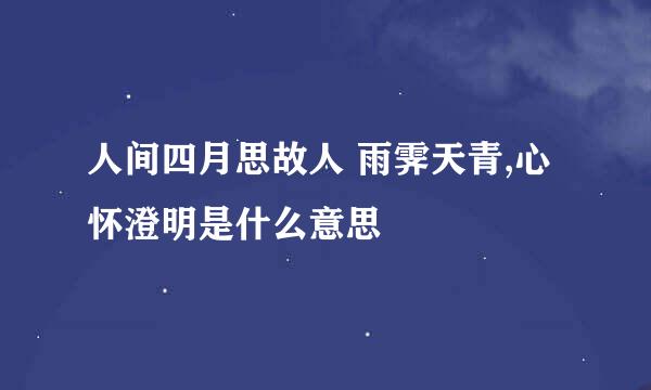 人间四月思故人 雨霁天青,心怀澄明是什么意思